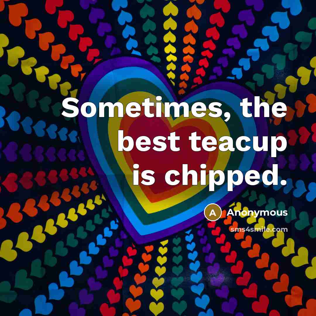“Sometimes, the best teacup is chipped.” quote by Anonymous