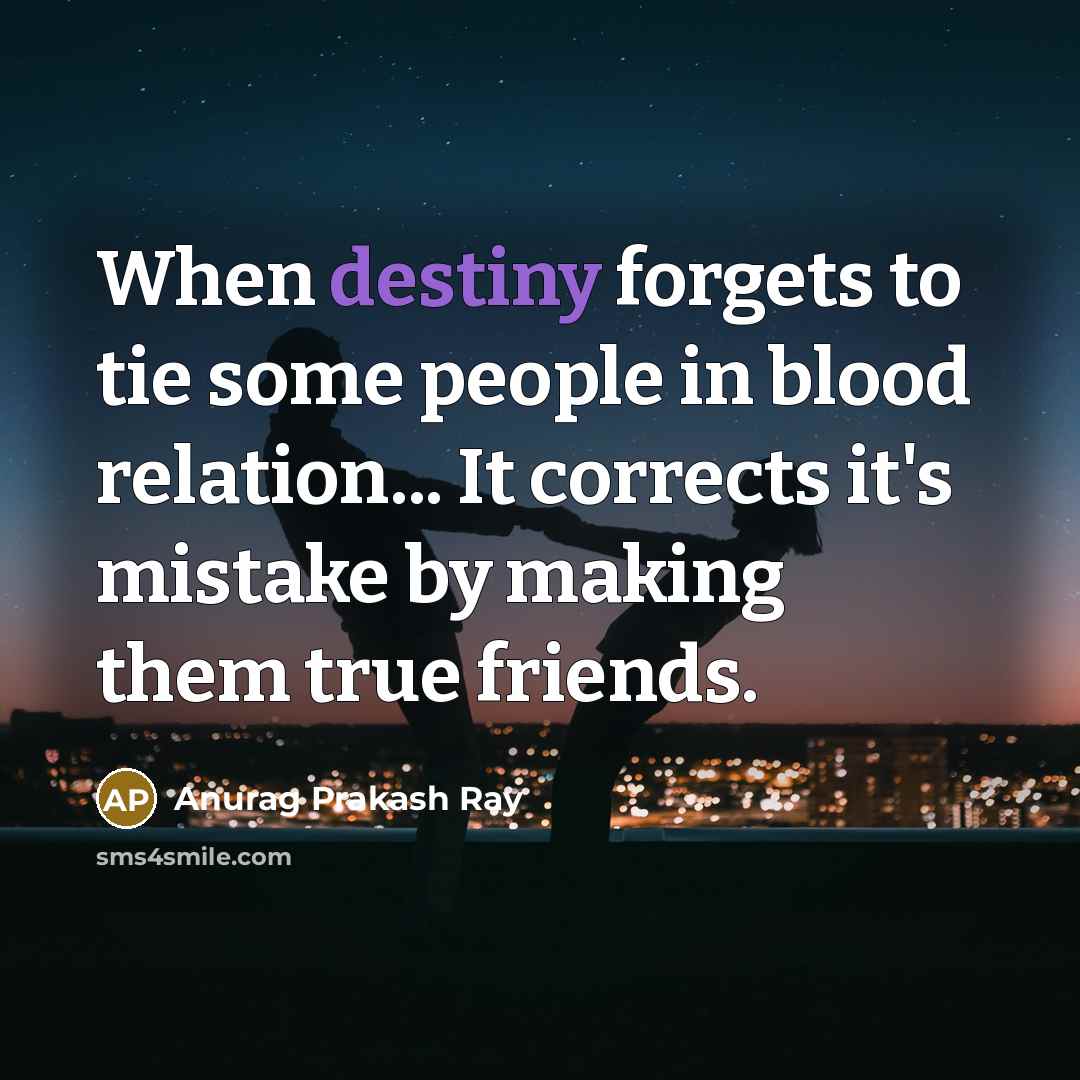 “When destiny forgets to tie some people in blood relation... It corrects it's mistake by making them true friends.” quote by Anurag Prakash Ray