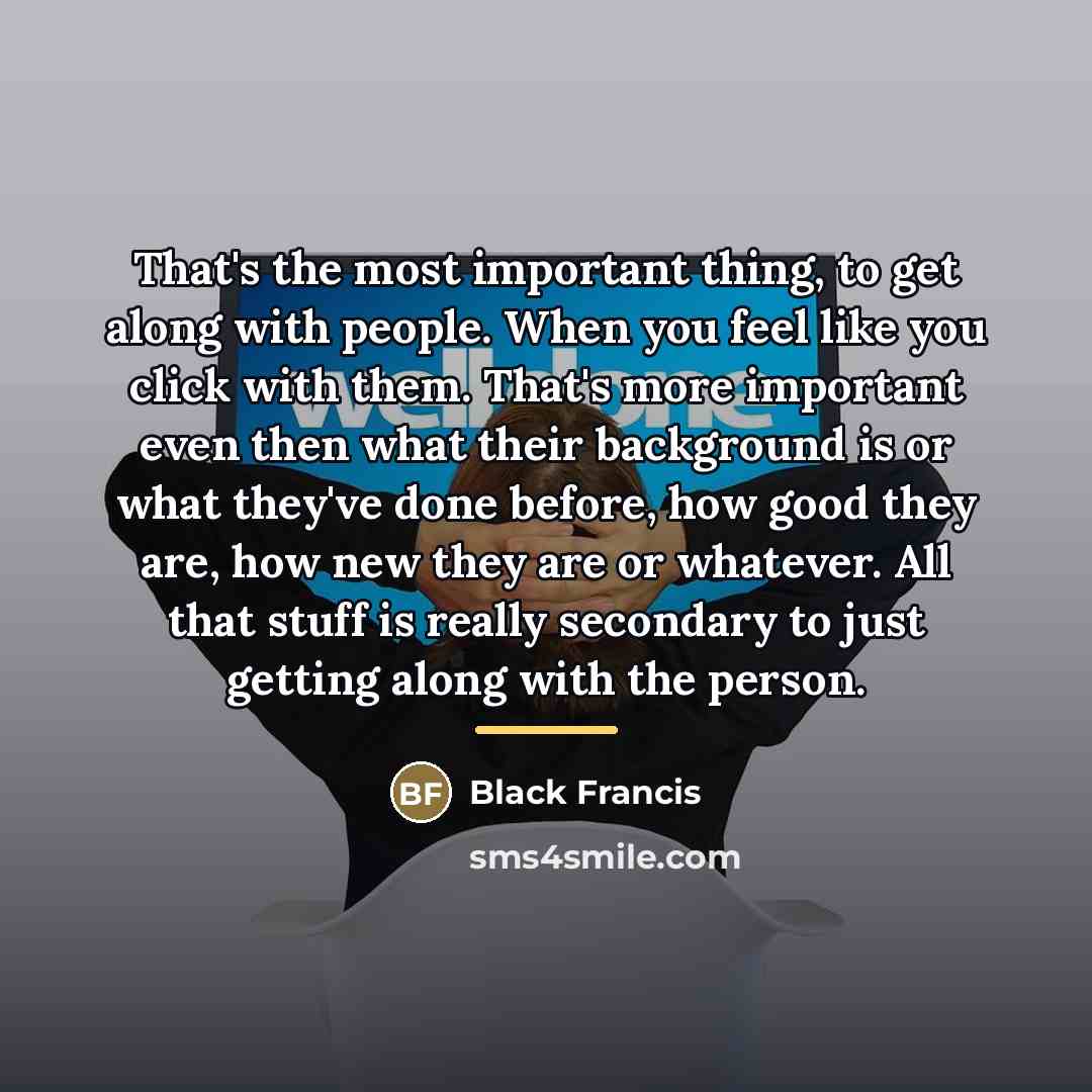 “That's the most important thing, to get along with people.…” quote by Black Francis