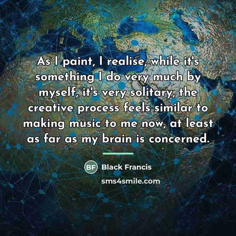 “As I paint, I realise, while it's something I do…” quote by Black Francis