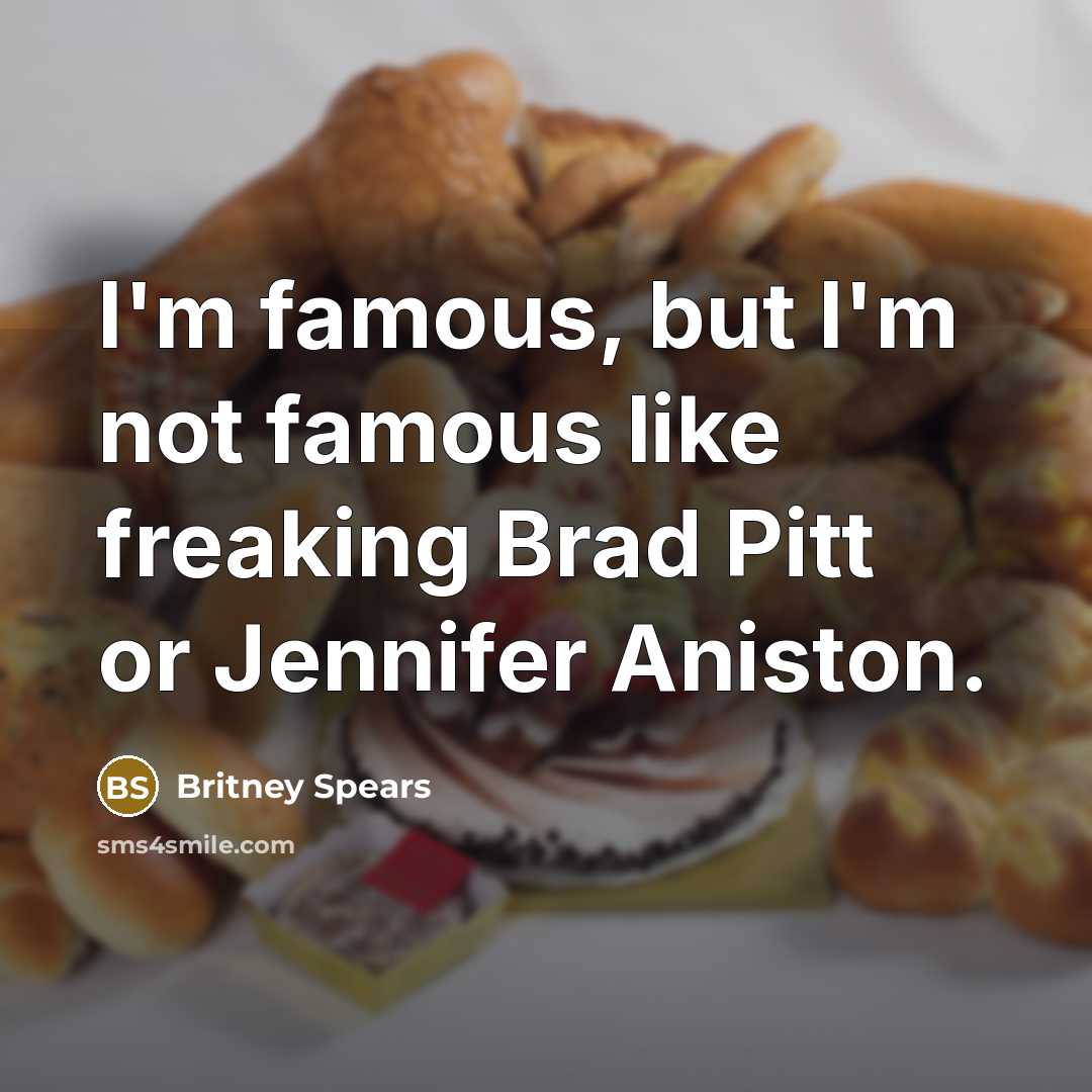 “I'm famous, but I'm not famous like freaking Brad Pitt…” quote by Britney Spears