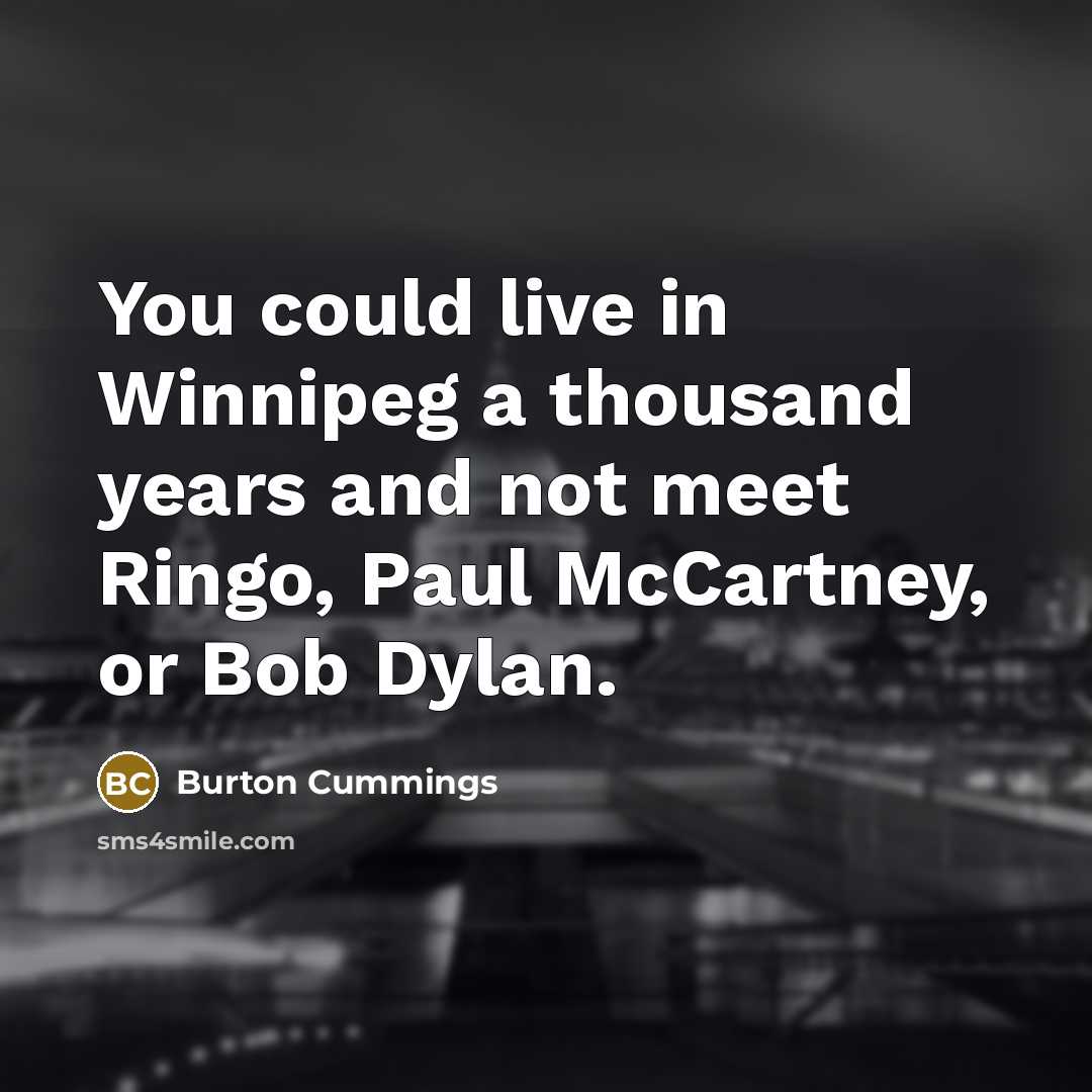 “You could live in Winnipeg a thousand years and not…” quote by Burton Cummings