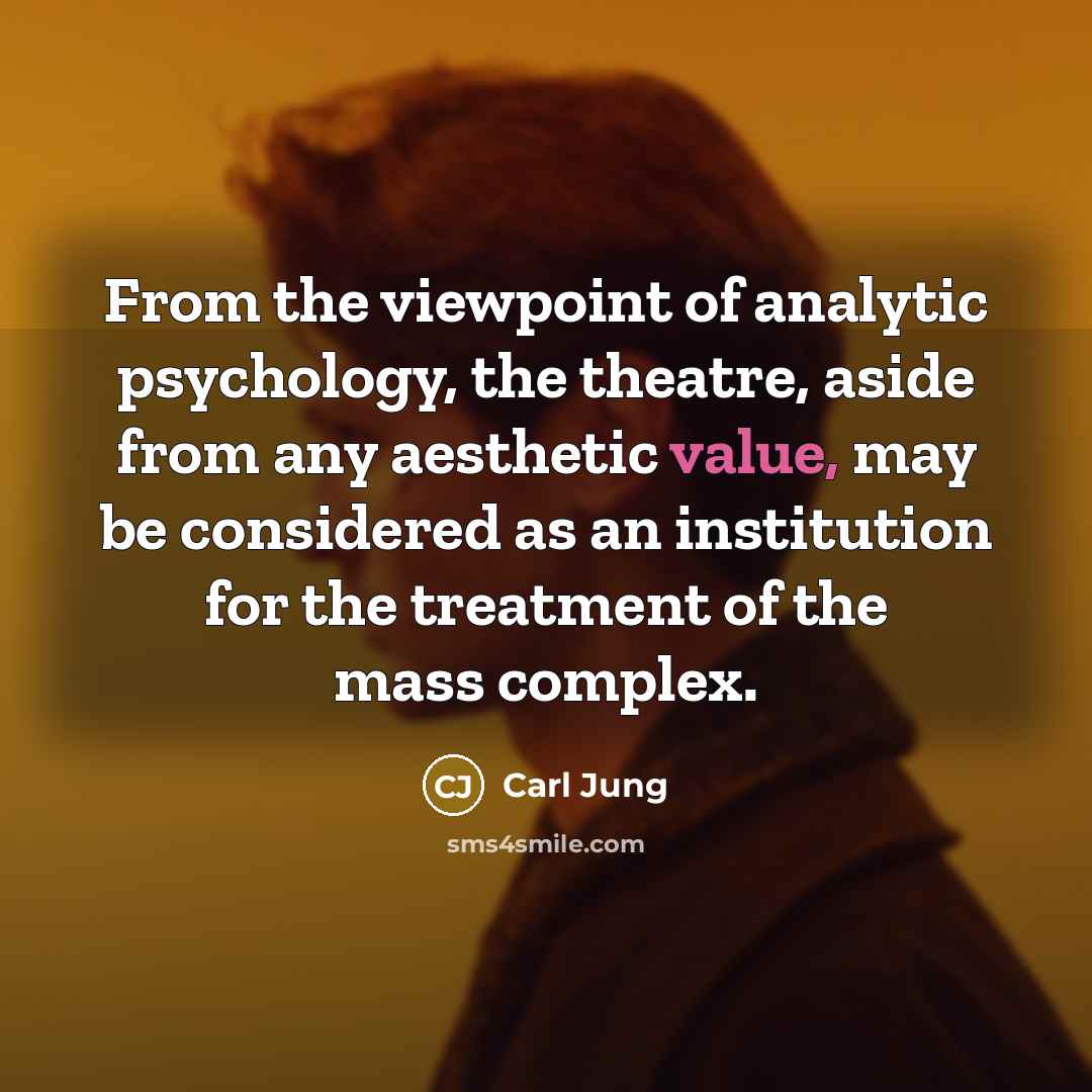 “From the viewpoint of analytic psychology, the theatre, aside from any aesthetic value, may be considered as an institution for the treatment of the mass complex.” quote by Carl Jung