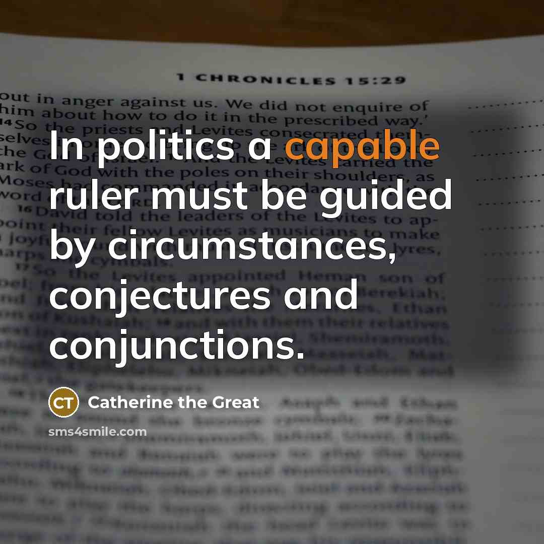 “In politics a capable ruler must be guided by circumstances,…” quote by Catherine the Great