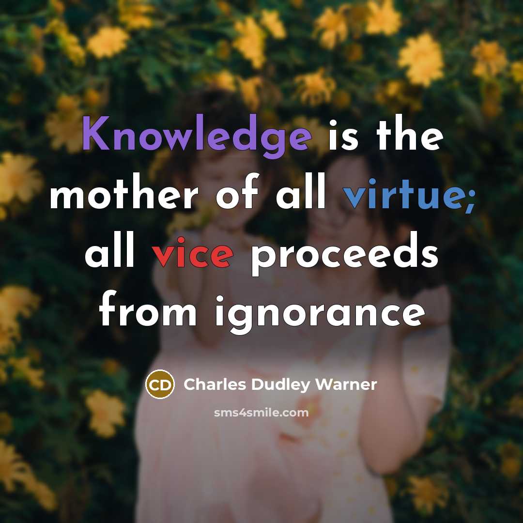 “Knowledge is the mother of all virtue; all vice proceeds…” quote by Charles Dudley Warner