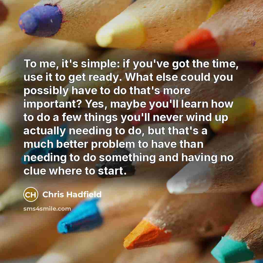 “To me, it's simple: if you've got the time, use…” quote by Chris Hadfield
