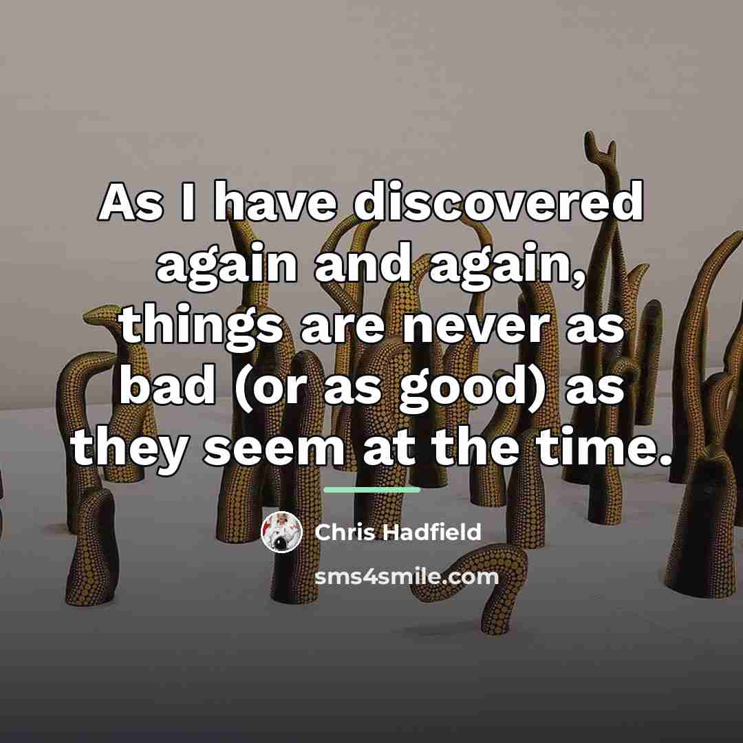 “As I have discovered again and again, things are never…” quote by Chris Hadfield