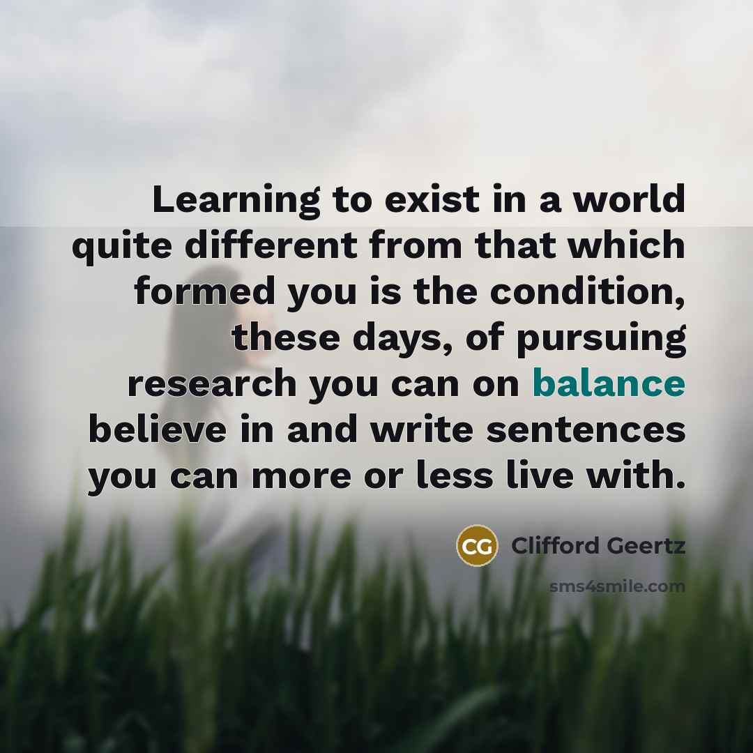 “Learning to exist in a world quite different from that…” quote by Clifford Geertz