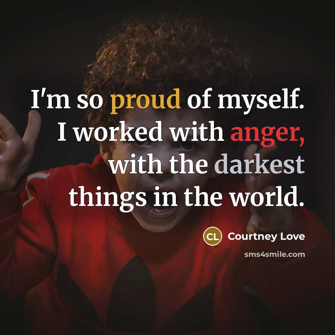 “I'm so proud of myself. I worked with anger, with…” quote by Courtney Love