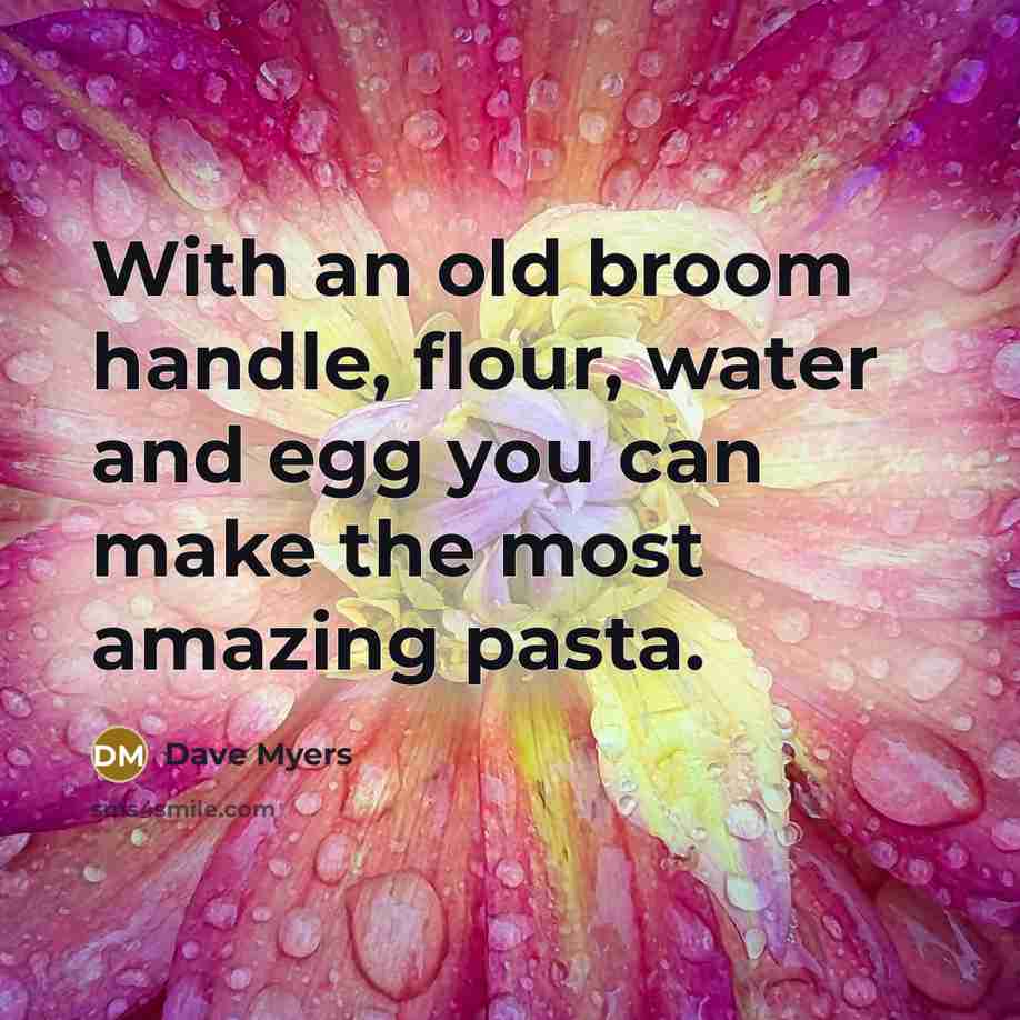 “With an old broom handle, flour, water and egg you…” quote by Dave Myers