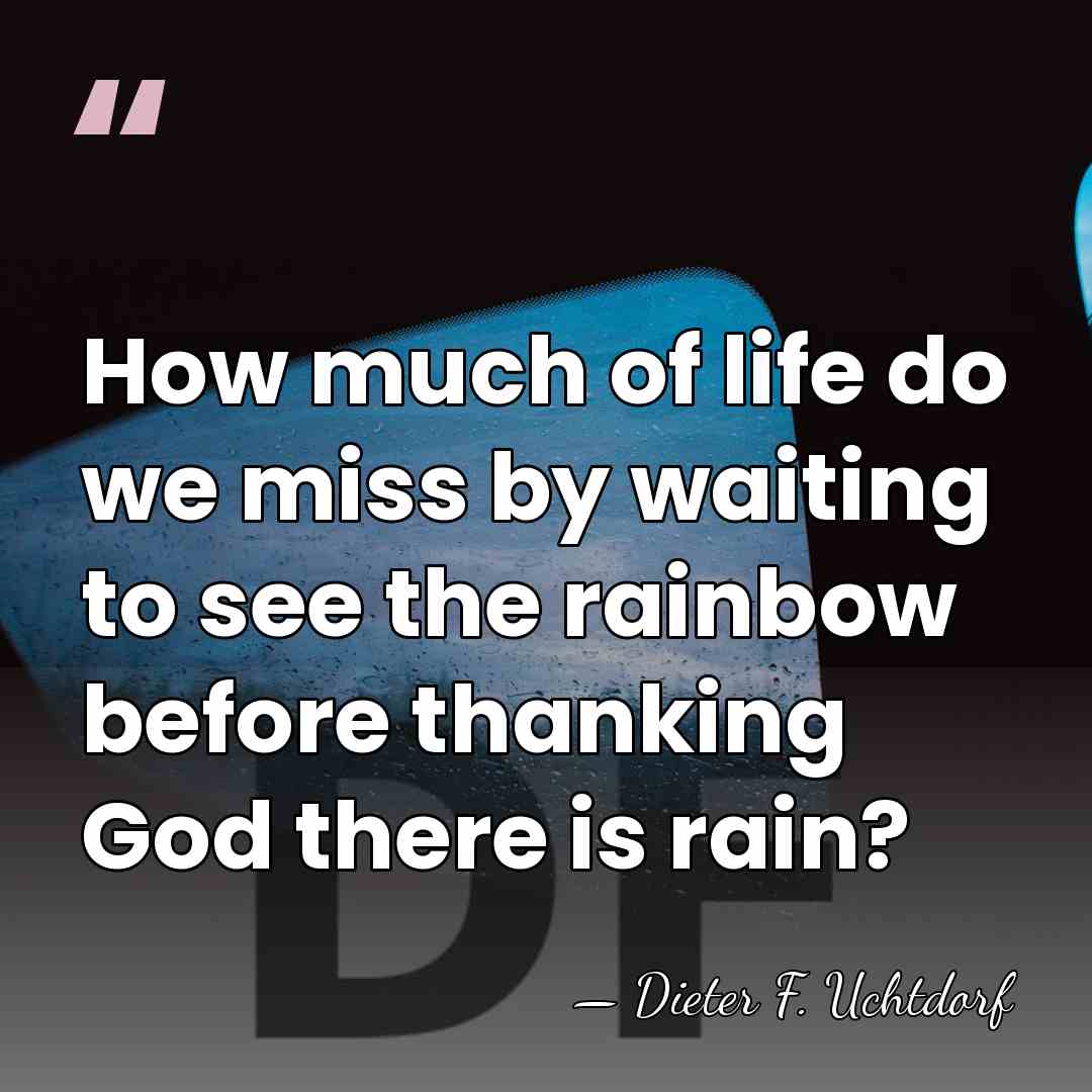 How much of life do we miss by waiting to see the&hellip; - Dieter F. Uchtdorf