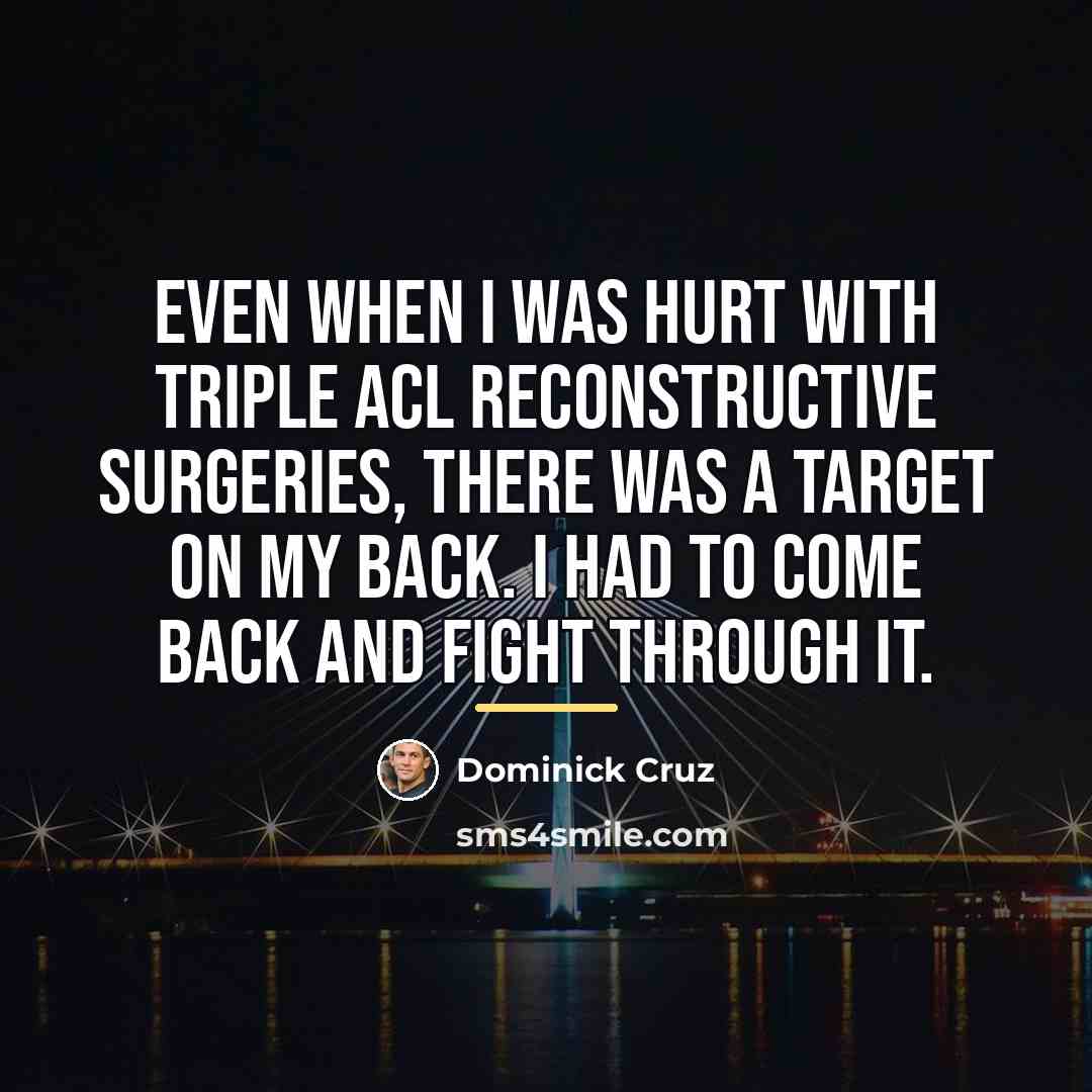 “Even when I was hurt with triple ACL reconstructive surgeries,…” quote by Dominick Cruz