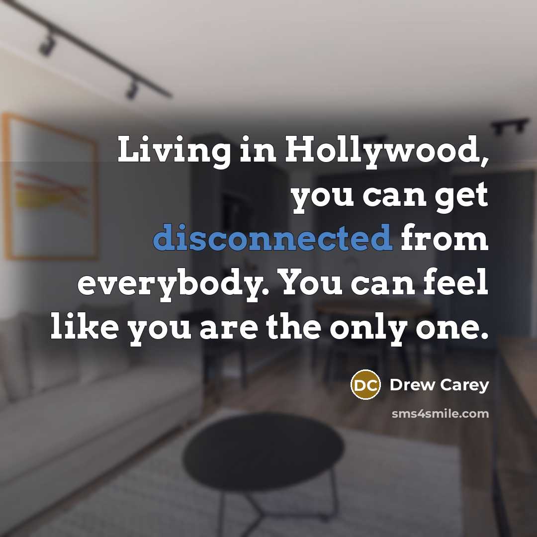 “Living in Hollywood, you can get disconnected from everybody. You…” quote by Drew Carey