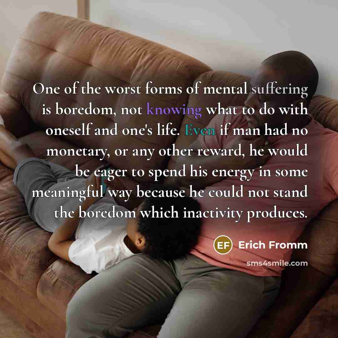 “One of the worst forms of mental suffering is boredom,…” quote by Erich Fromm