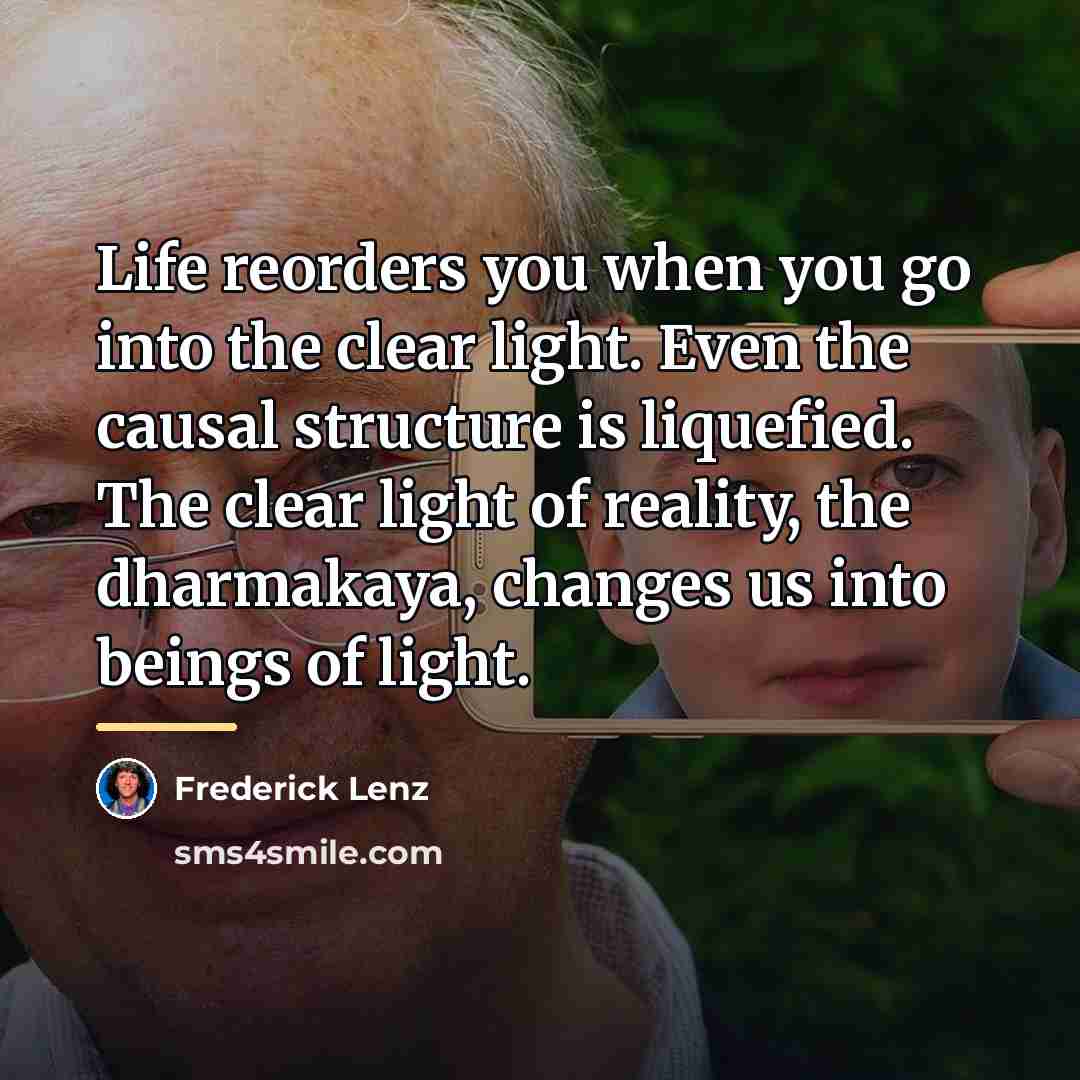 “Life reorders you when you go into the clear light.…” quote by Frederick Lenz
