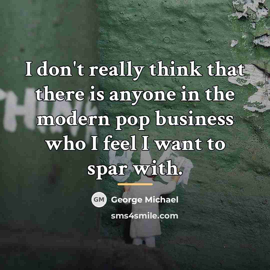 “I don't really think that there is anyone in the…” quote by George Michael