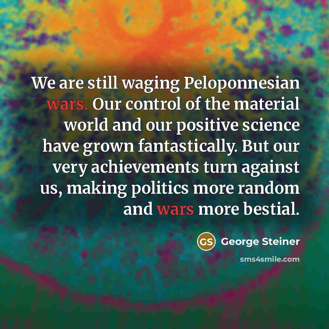 “We are still waging Peloponnesian wars. Our control of the…” quote by George Steiner