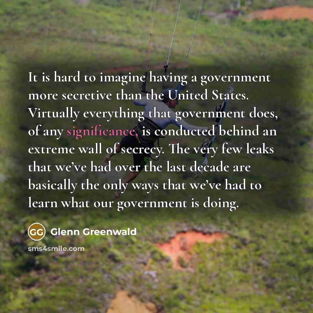 “It is hard to imagine having a government more secretive…” quote by Glenn Greenwald