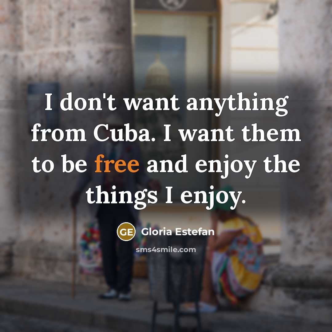 “I don't want anything from Cuba. I want them to…” quote by Gloria Estefan