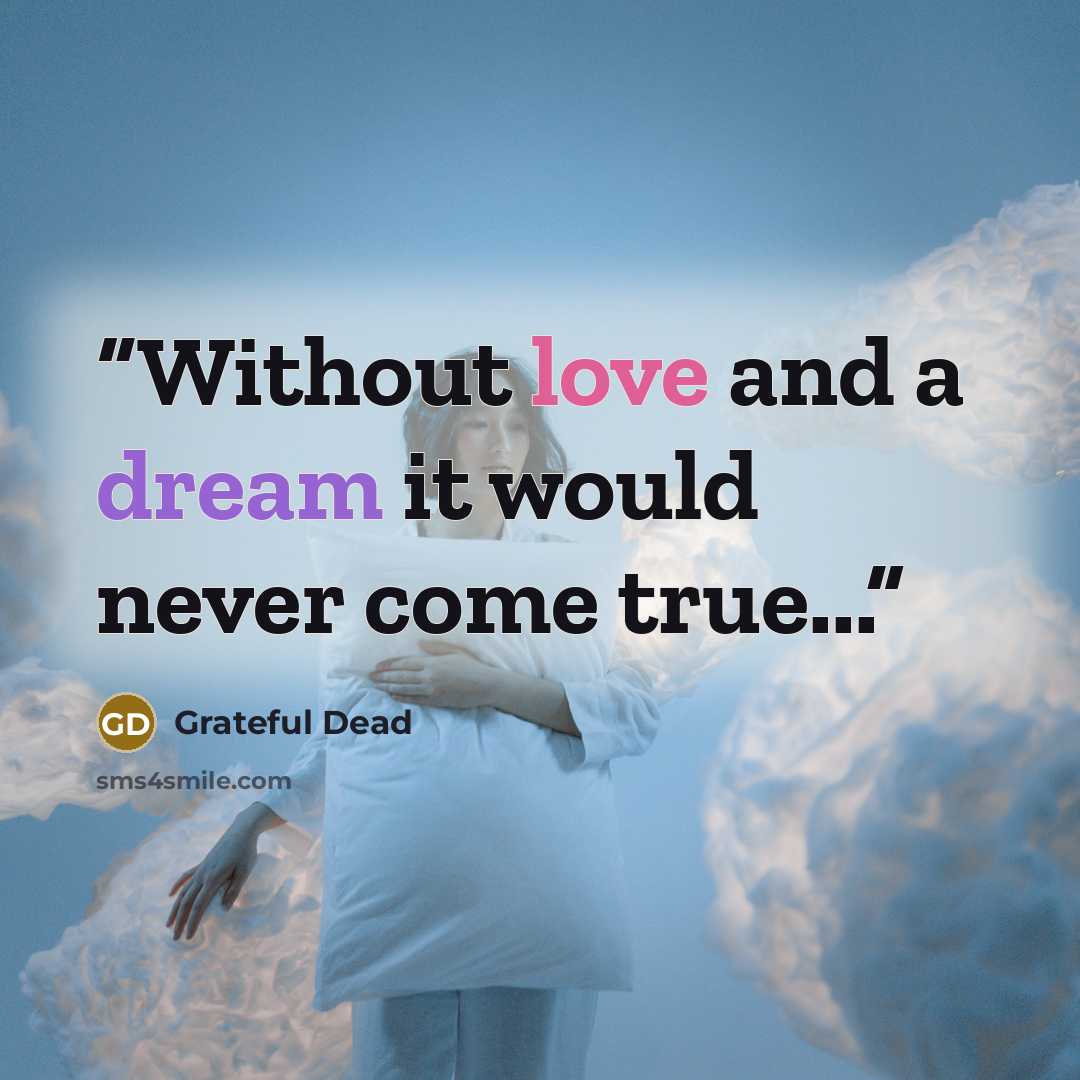 “Without love and a dream it would never come true...” quote by Grateful Dead