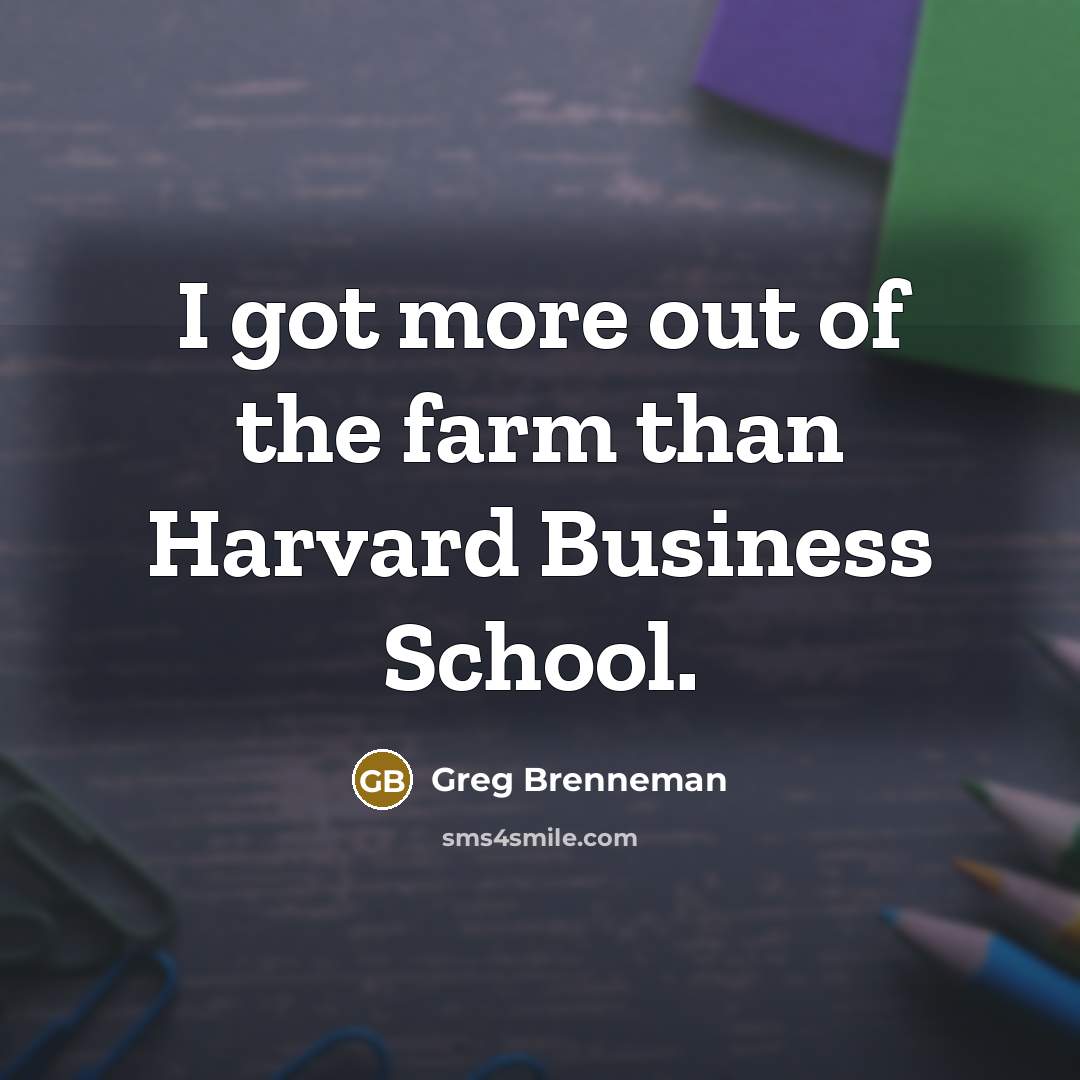 “I got more out of the farm than Harvard Business…” quote by Greg Brenneman