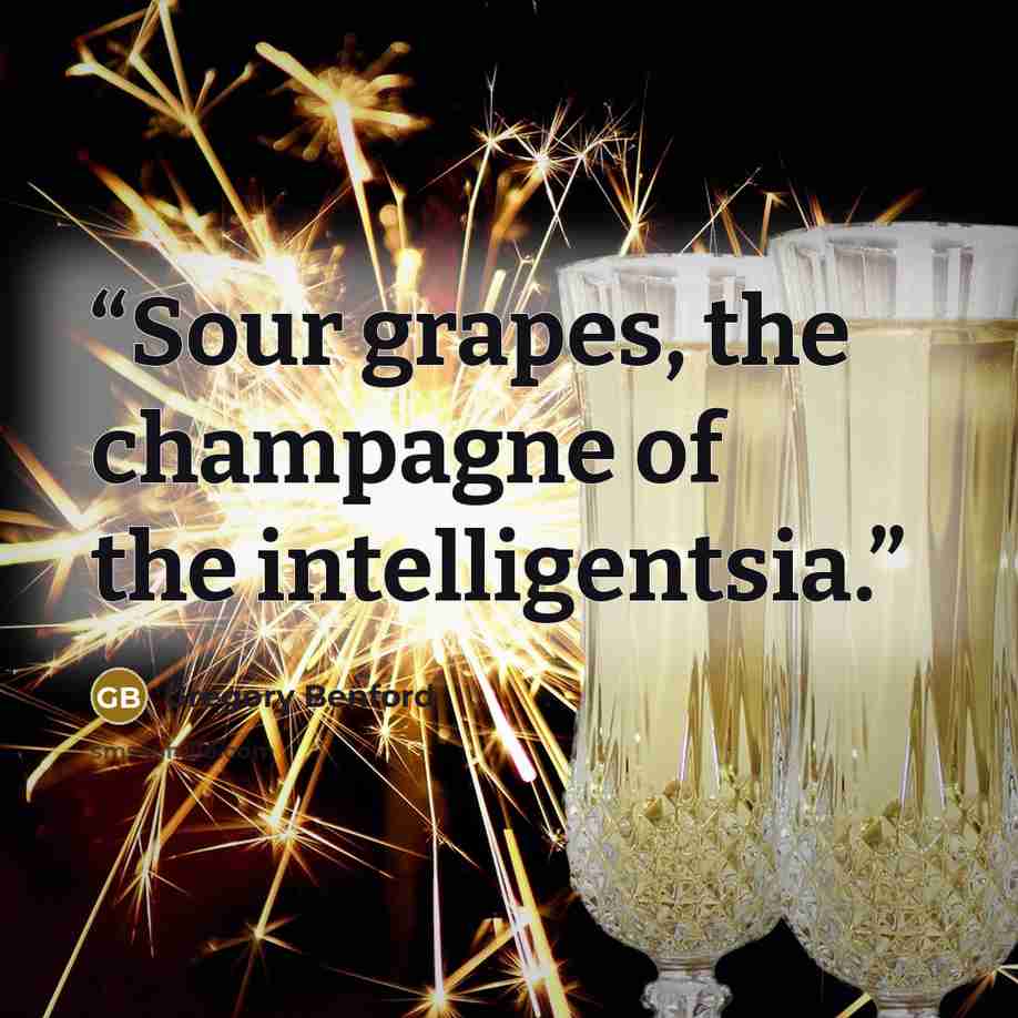 “Sour grapes, the champagne of the intelligentsia.” quote by Gregory Benford