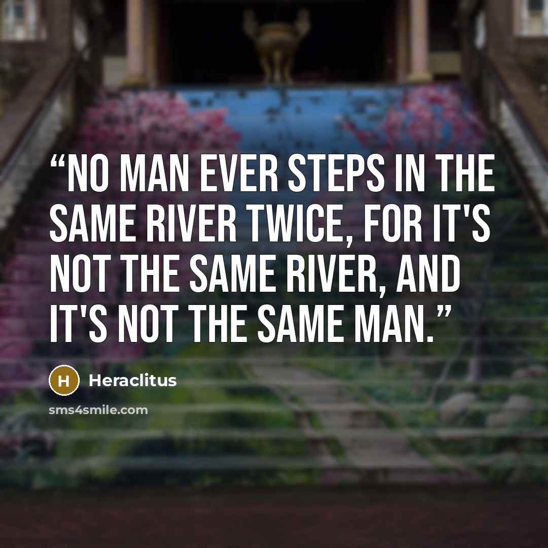 “No man ever steps in the same river twice, for it's not the same river, and it's not the same man.” quote by Heraclitus