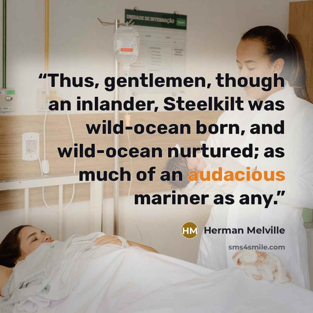 “Thus, gentlemen, though an inlander, Steelkilt was wild-ocean born, and wild-ocean nurtured; as much of an audacious mariner as any.” quote by Herman Melville