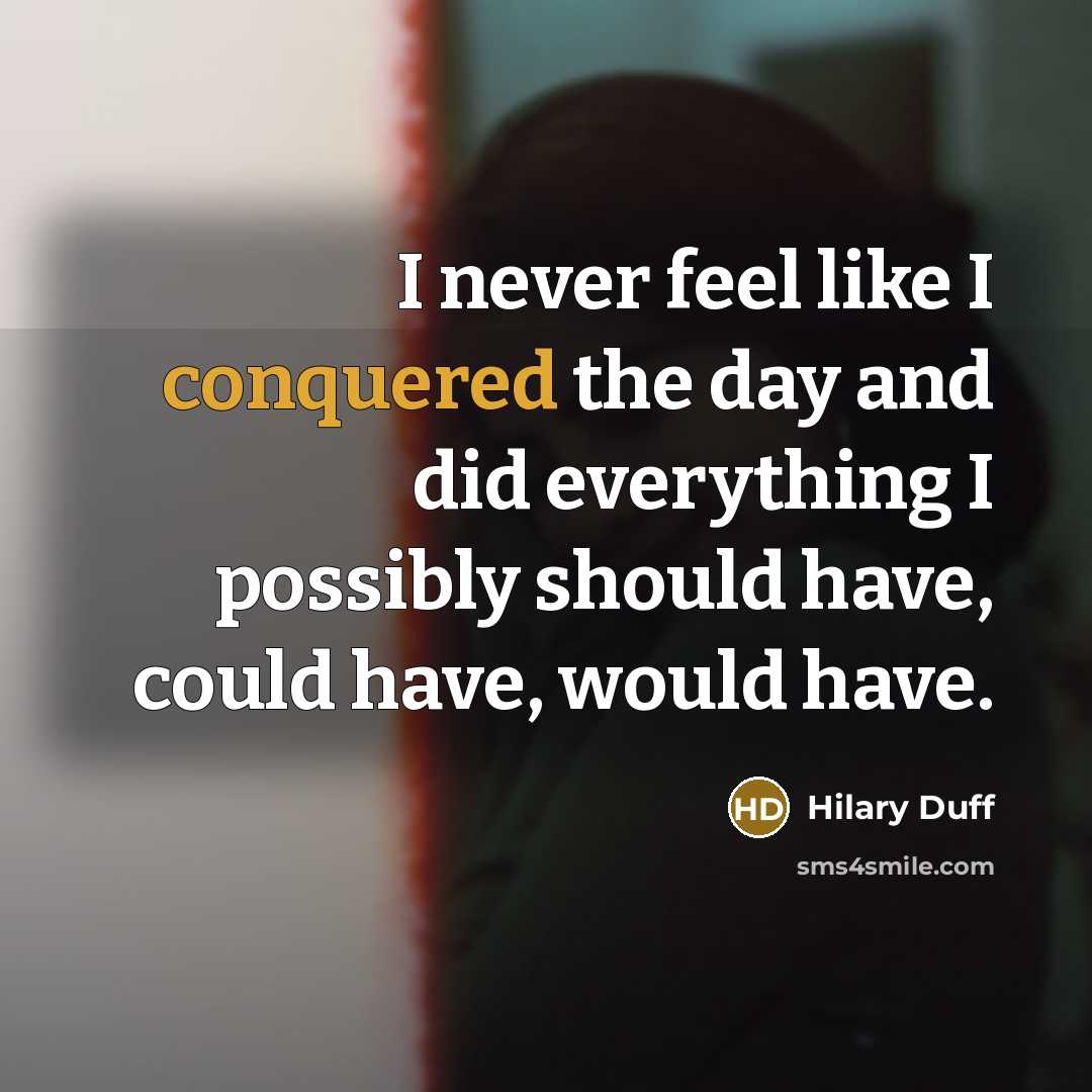 “I never feel like I conquered the day and did everything I possibly should have, could have, would have.” quote by Hilary Duff
