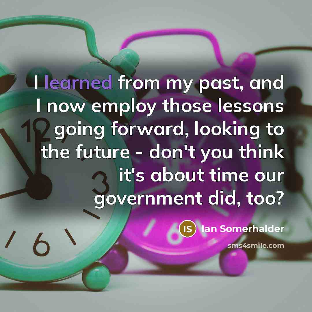 “I learned from my past, and I now employ those…” quote by Ian Somerhalder