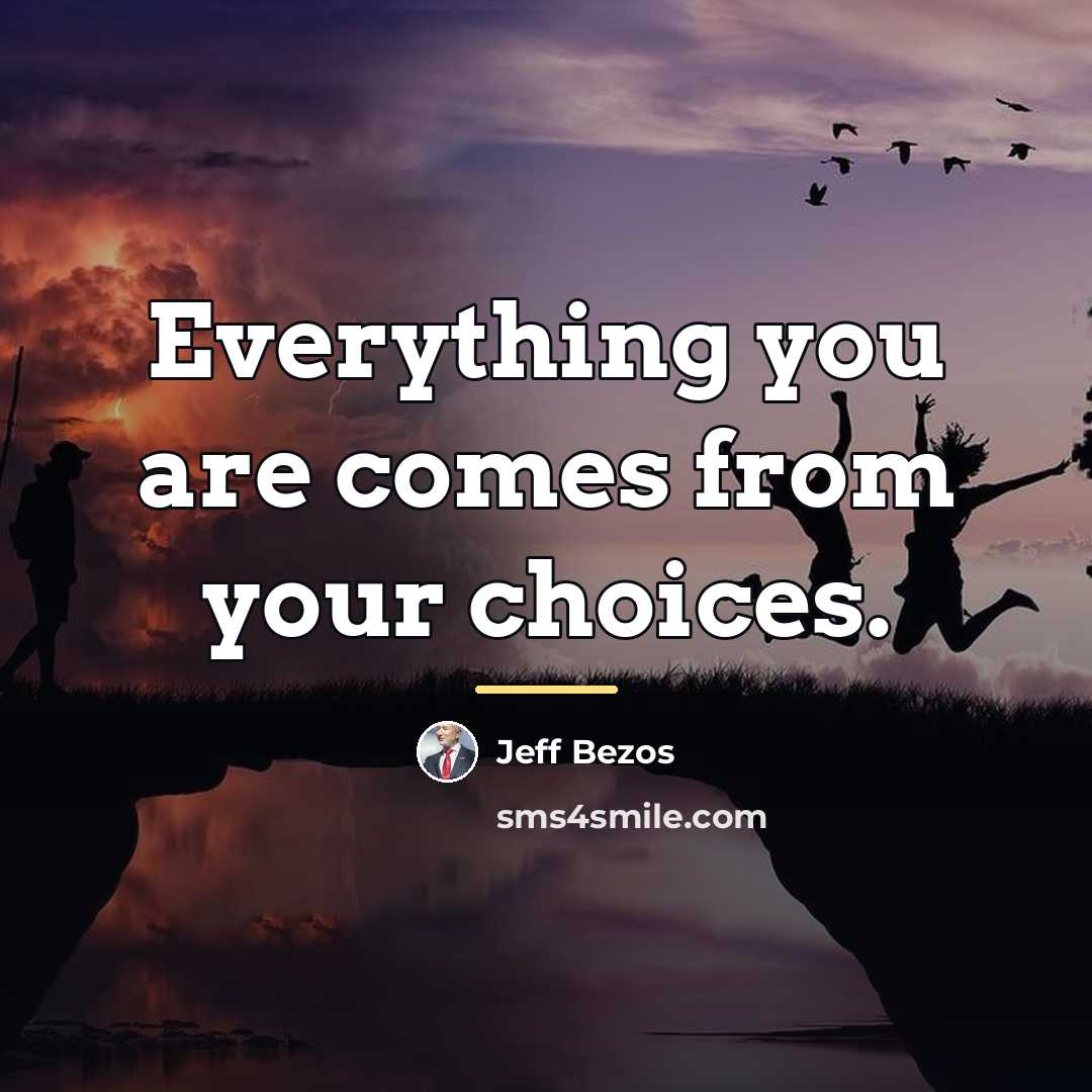 “Everything you are comes from your choices.…” quote by Jeff Bezos