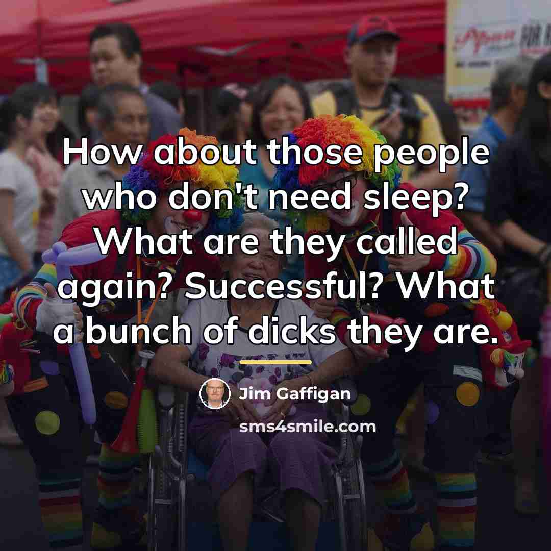 “How about those people who don't need sleep? What are…” quote by Jim Gaffigan