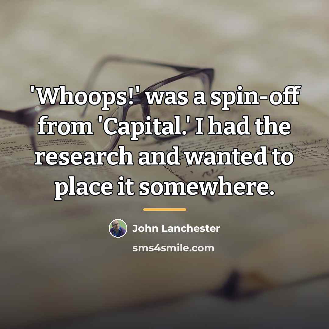 “'Whoops!' was a spin-off from 'Capital.' I had the research…” quote by John Lanchester