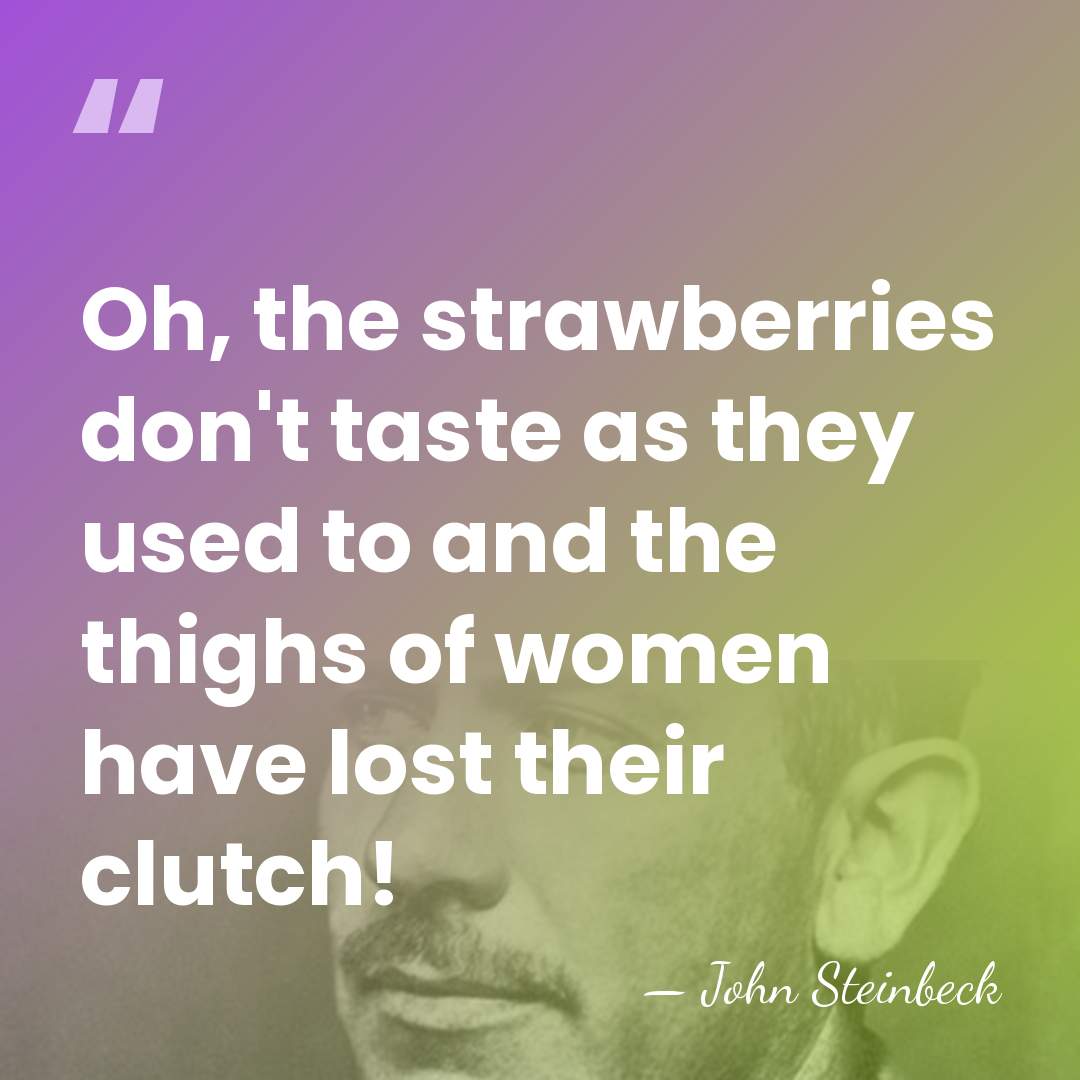 Oh, the strawberries don't taste as they used to and the thighs&hellip; - John Steinbeck