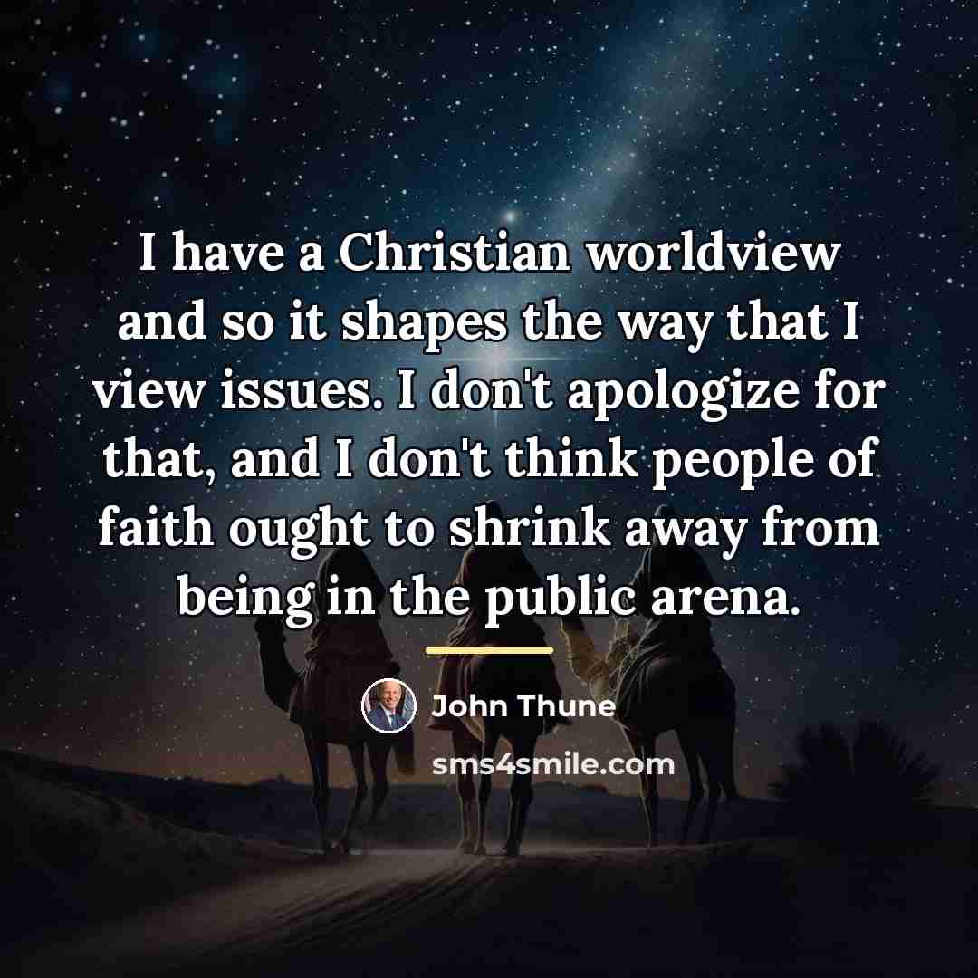 “I have a Christian worldview and so it shapes the…” quote by John Thune