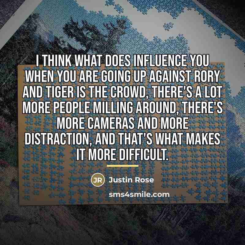 “I think what does influence you when you are going…” quote by Justin Rose