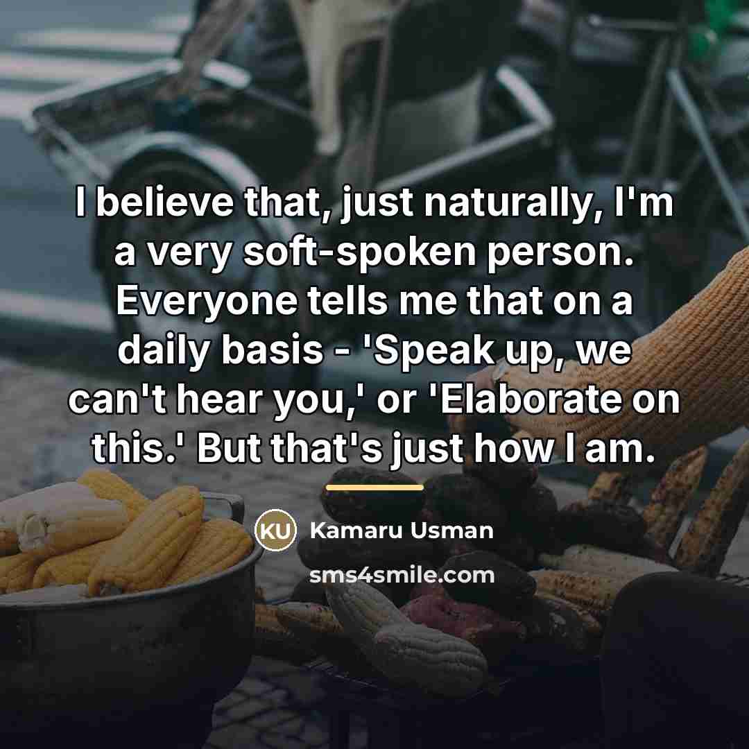 “I believe that, just naturally, I'm a very soft-spoken person.…” quote by Kamaru Usman