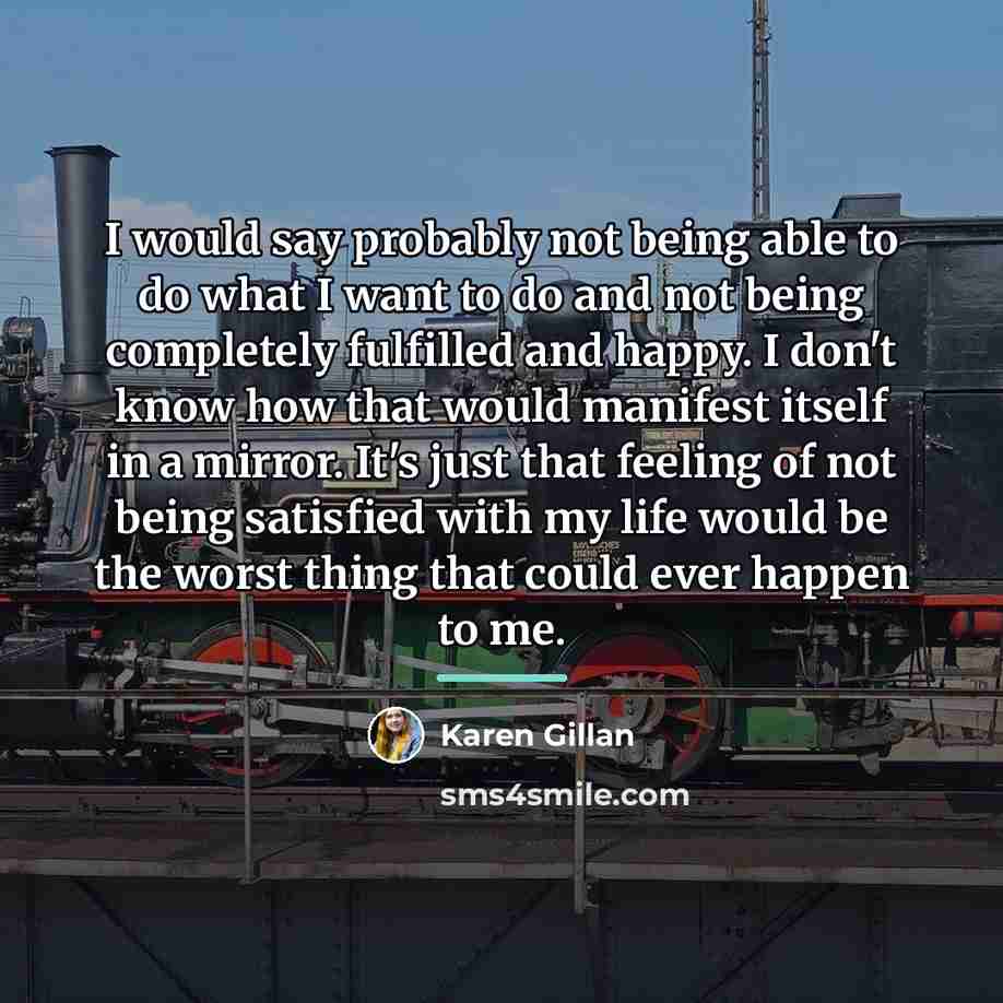 “I would say probably not being able to do what…” quote by Karen Gillan