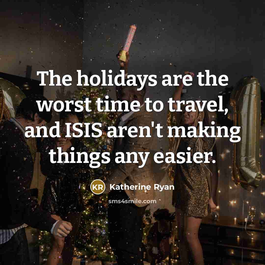 “The holidays are the worst time to travel, and ISIS aren't making things any easier.” quote by Katherine Ryan