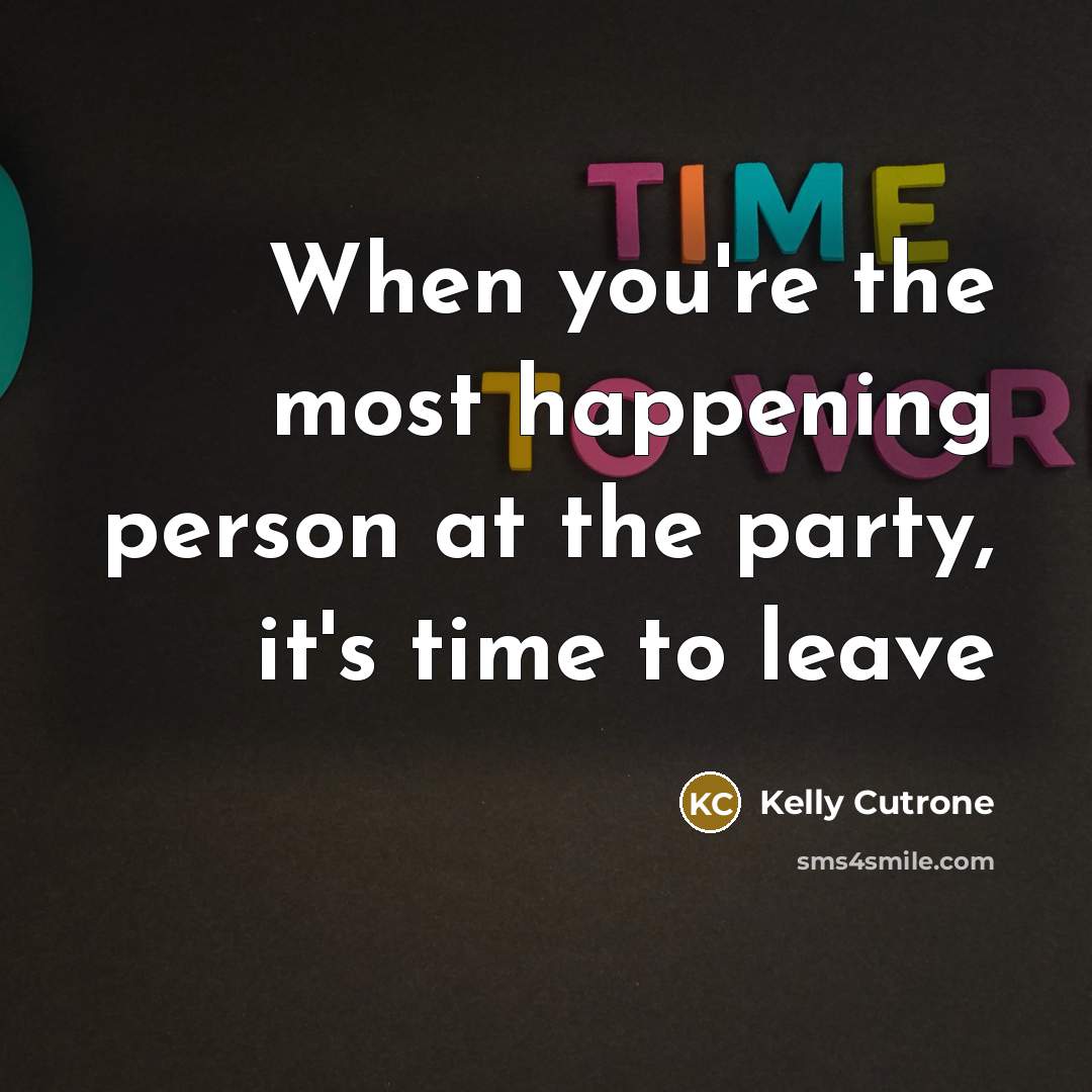 “When you're the most happening person at the party, it's time to leave” quote by Kelly Cutrone