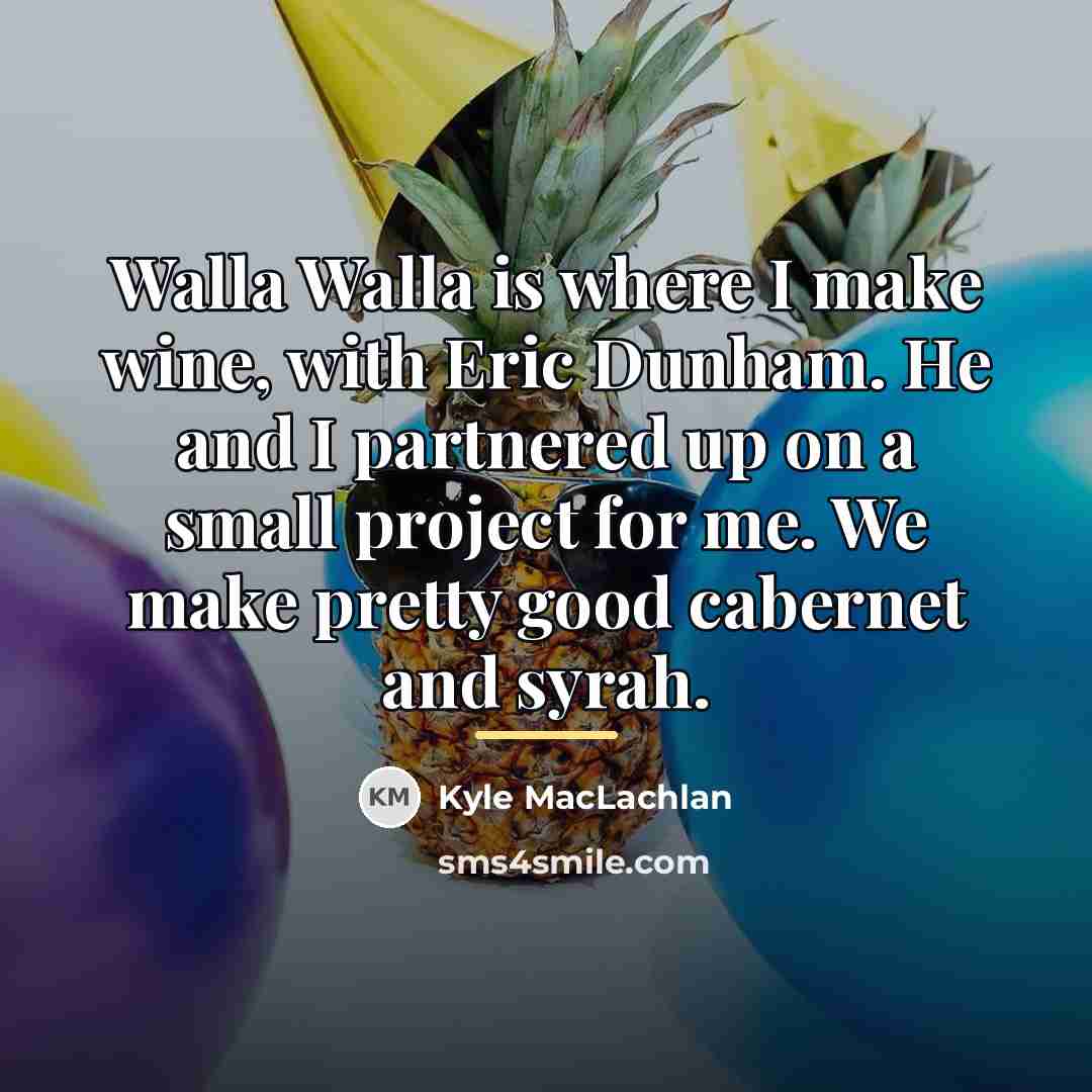 “Walla Walla is where I make wine, with Eric Dunham.…” quote by Kyle MacLachlan