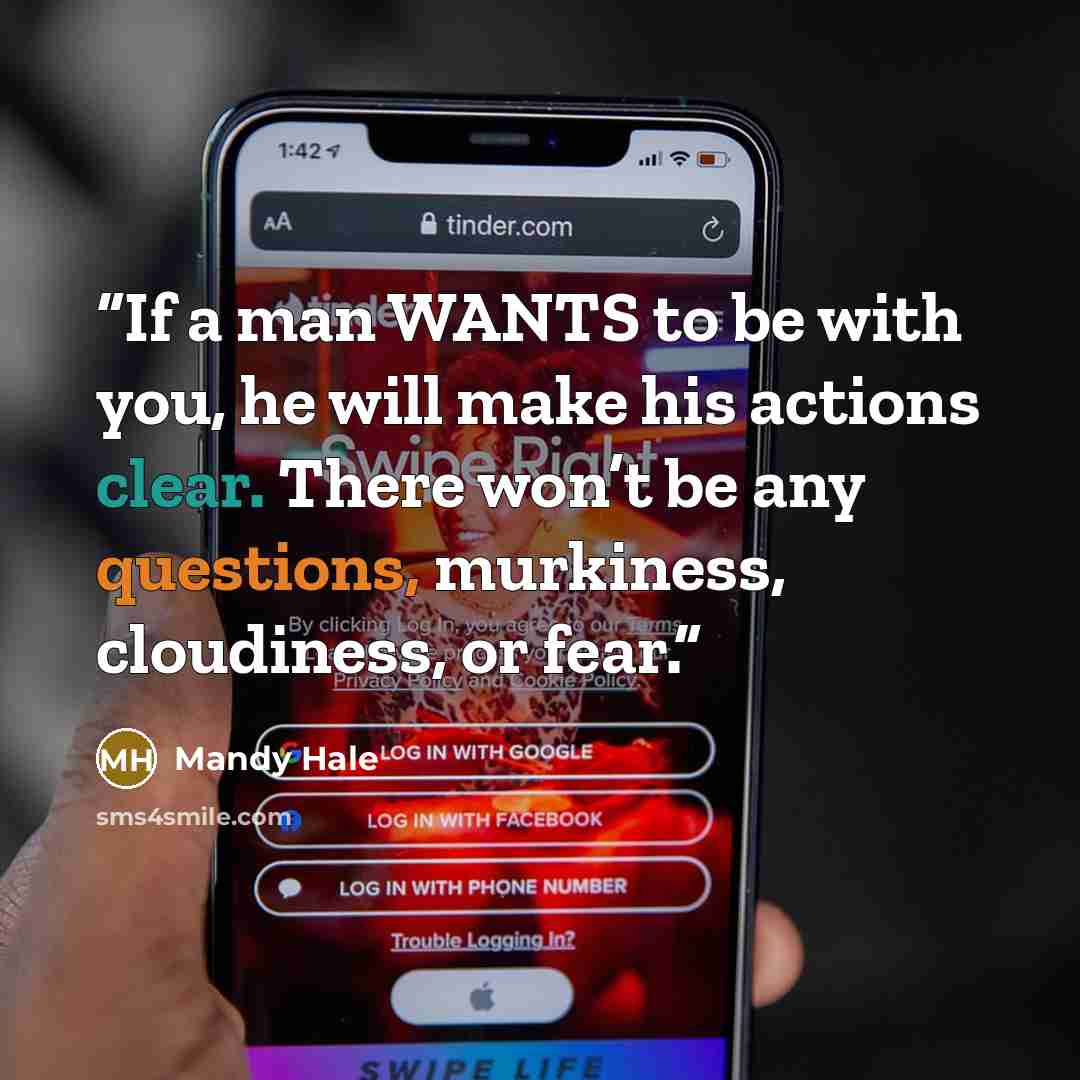 “If a man WANTS to be with you, he will make his actions clear. There won’t be any questions, murkiness, cloudiness, or fear.” quote by Mandy Hale