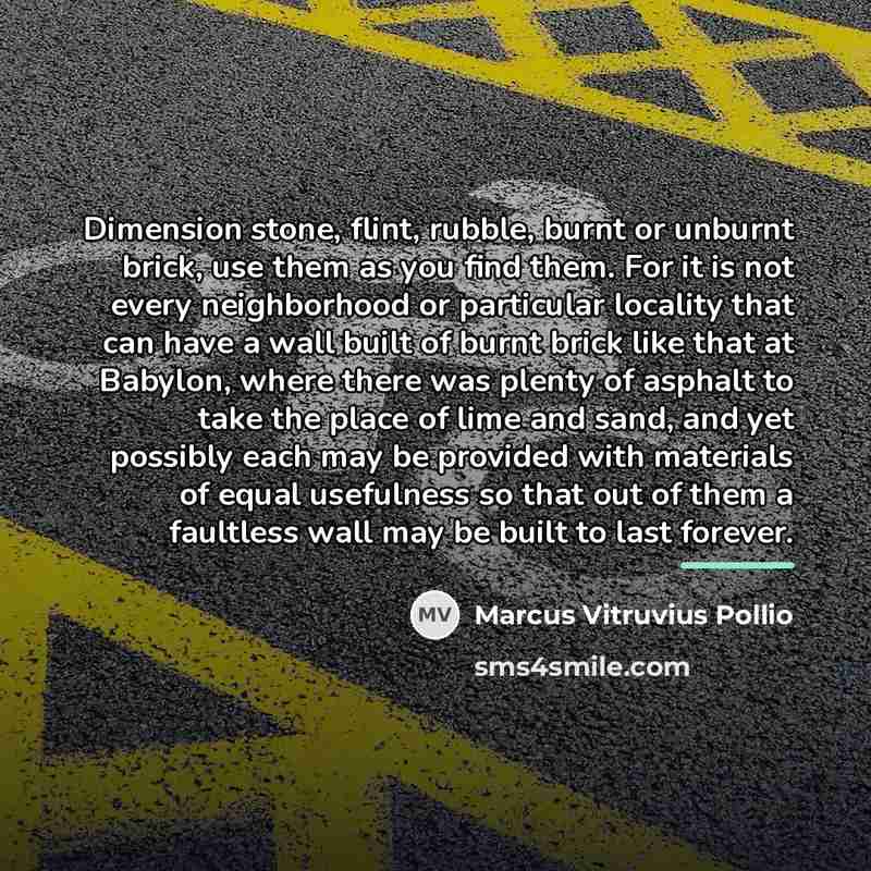 “Dimension stone, flint, rubble, burnt or unburnt brick, use them…” quote by Marcus Vitruvius Pollio