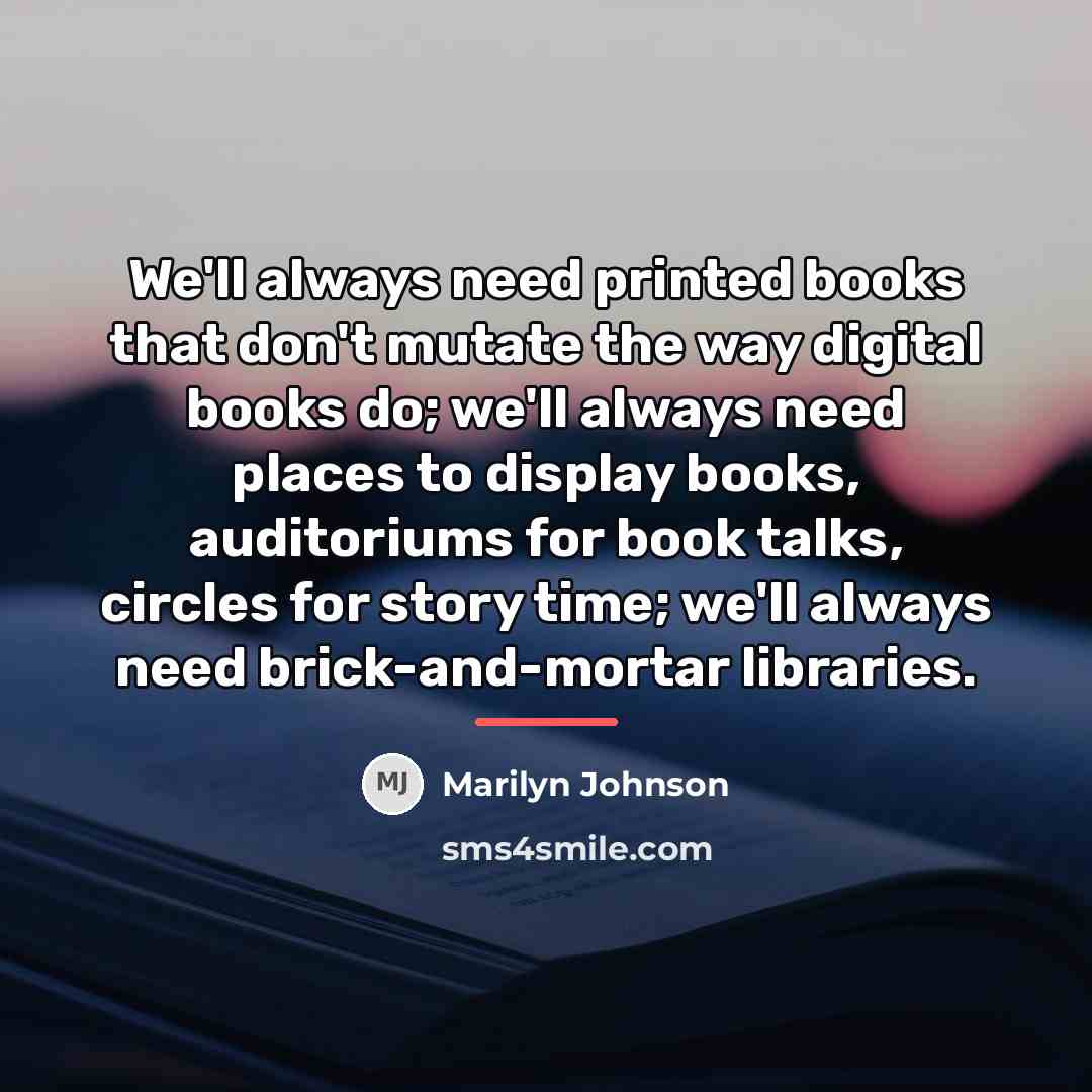 “We'll always need printed books that don't mutate the way…” quote by Marilyn Johnson