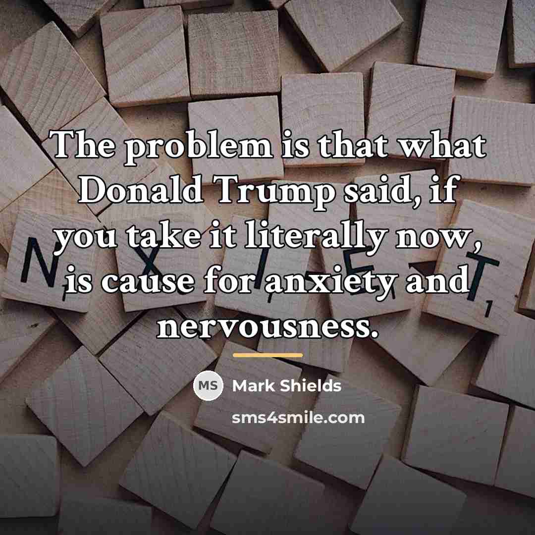 “The problem is that what Donald Trump said, if you…” quote by Mark Shields
