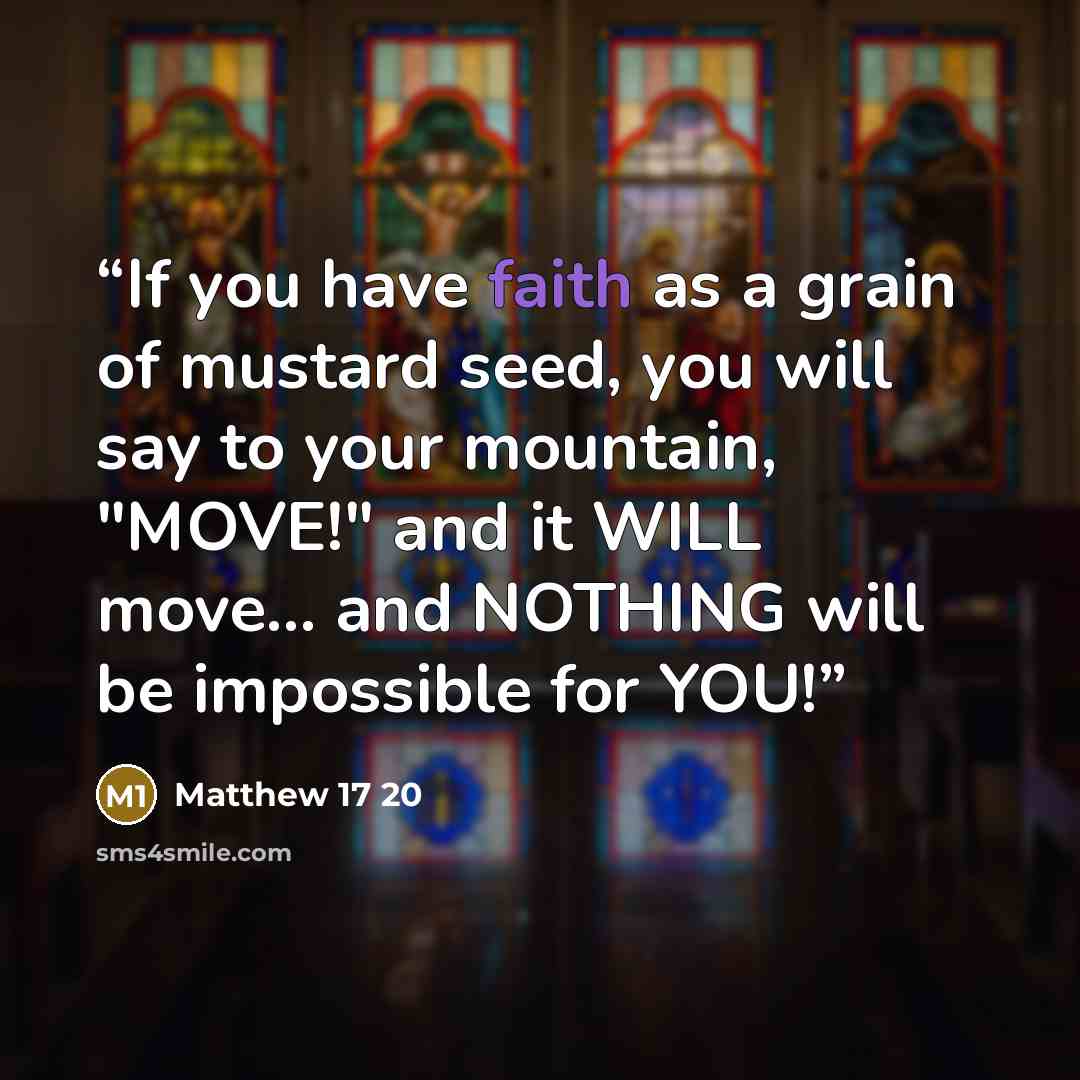 “If you have faith as a grain of mustard seed, you will say to your mountain, "MOVE!" and it WILL move... and NOTHING will be impossible for YOU!” quote by Matthew 17 20