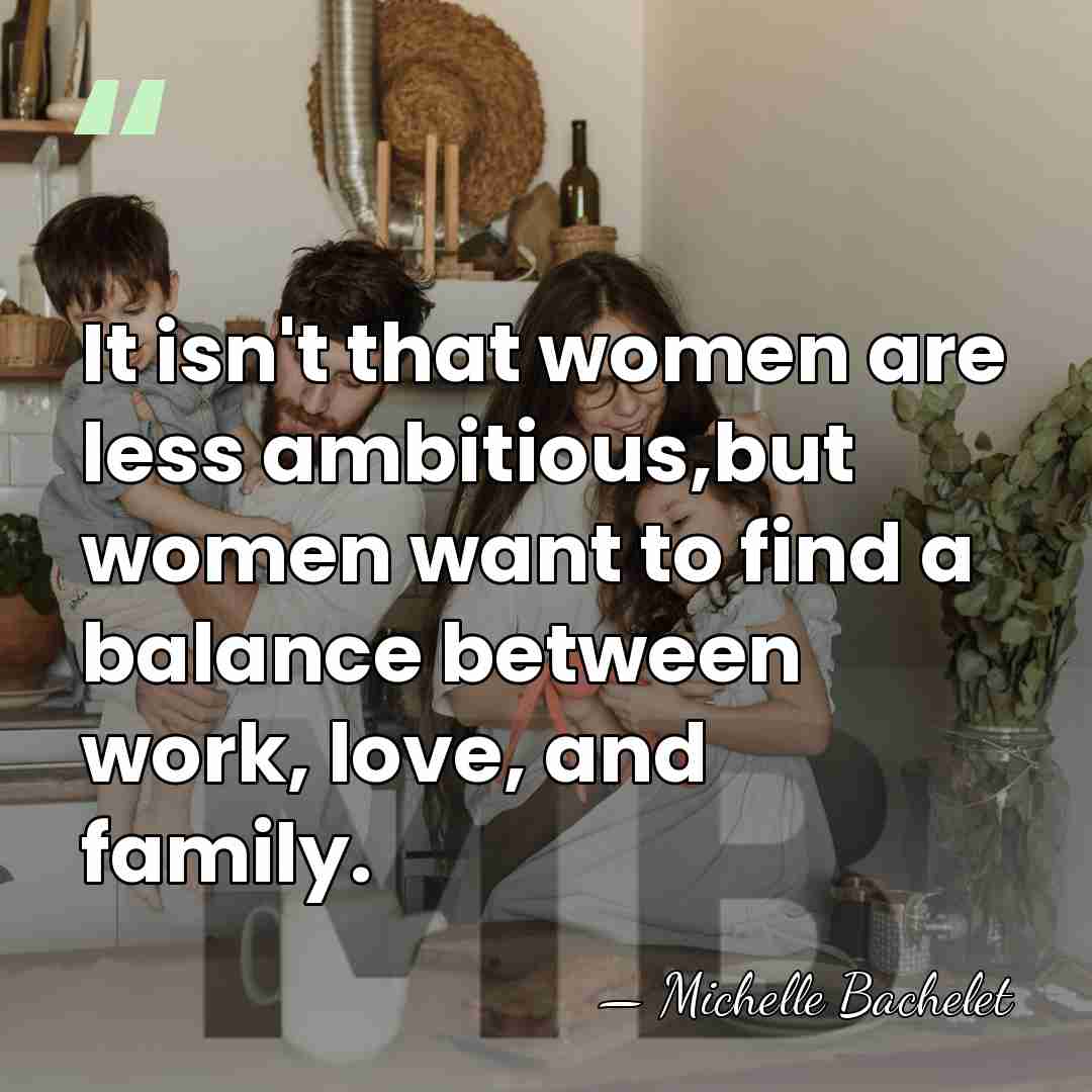 It isn't that women are less ambitious,but women want to find a&hellip; - Michelle Bachelet