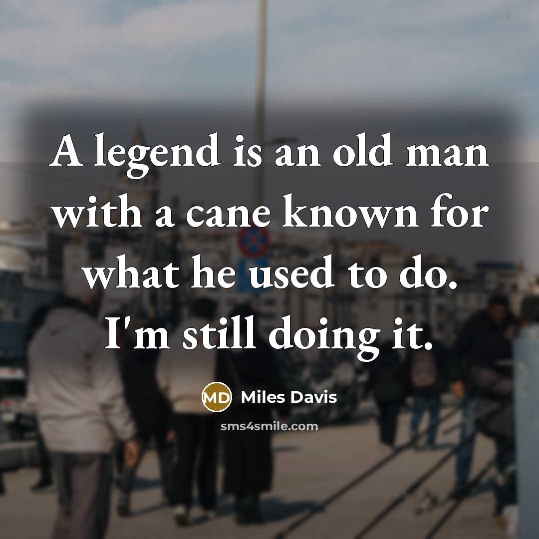 “A legend is an old man with a cane known…” quote by Miles Davis