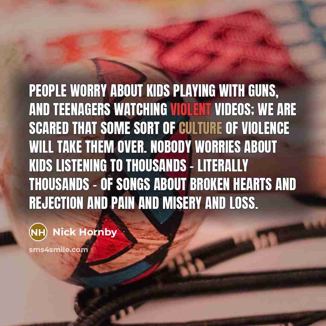 “People worry about kids playing with guns, and teenagers watching…” quote by Nick Hornby
