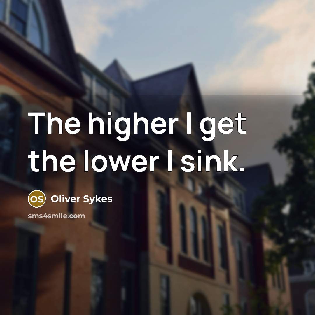 “The higher I get the lower I sink.…” quote by Oliver Sykes